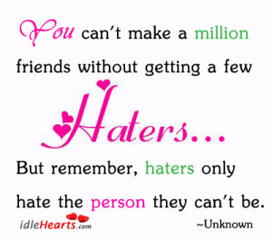 ... friends without getting a few haters but remember haters only hate the