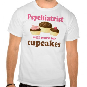 ... cute psychiatrist t shirt our psychiatrist will work for cupcakes tee