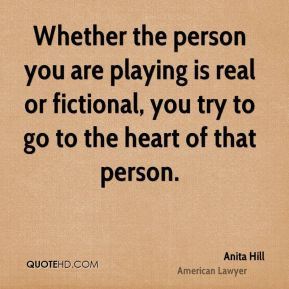 Anita Hill - Whether the person you are playing is real or fictional ...