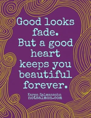 Good Looks Fade. But a Good Heart Keeps You Beautiful Forever