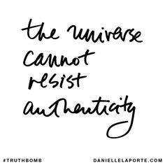The universe cannot resist authenticity. Subscribe: DanielleLaPorte ...