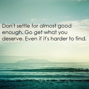 Never settle for less than you deserve.