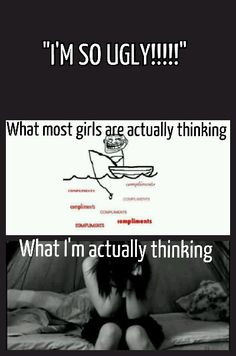 say I'm ugly not to get attention but because I truly think I don't ...