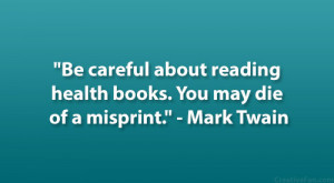 ... reading health books. You may die of a misprint.” – Mark Twain