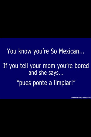 Your So Mexican Quotes You know you're so mexican.