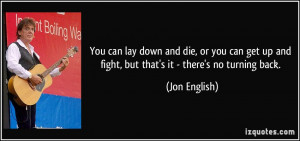 ... up and fight, but that's it - there's no turning back. - Jon English