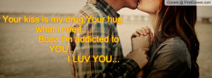 ... my drug,Your hug what i need... Bcoz I'm addicted to YOU... I LUV YOU