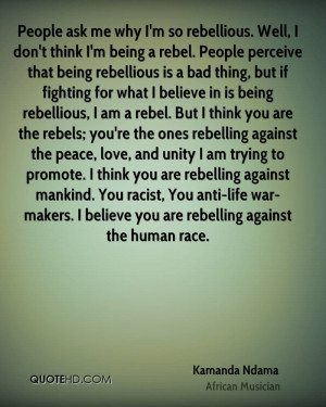 if fighting for what I believe in is being rebellious, I am a rebel ...