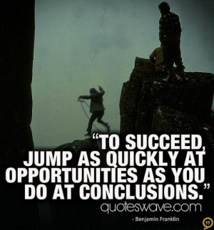 To succeed, jump as quickly at opportunities as you do at conclusions.
