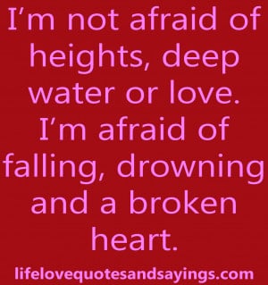 not afraid of heights, deep water or love. I’m afraid of ...