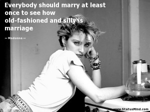 ... old-fashioned and silly is marriage - Madonna Quotes - StatusMind.com