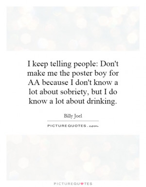 keep telling people: Don't make me the poster boy for AA because I ...