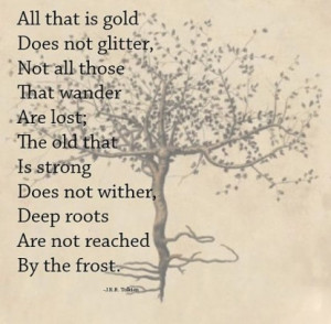 All that is gold does not glitter, not all those who wander are lost ...
