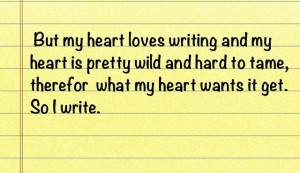 my heart loves writing and my heart is pretty wild and hard to tame ...