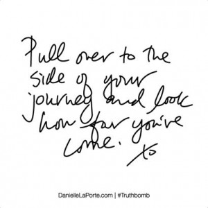 Pull over to the side of your journey and look how far you've come ...