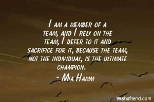 member of a team, and I rely on the team, I defer to it and sacrifice ...