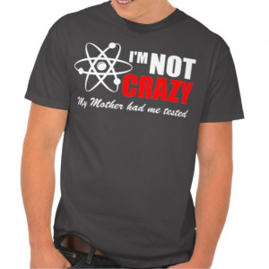 not crazy my mother had me tested tee shirt