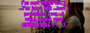 not PERFECT ..i'm just ME ..but i promise you ..i wiLL Love you ...