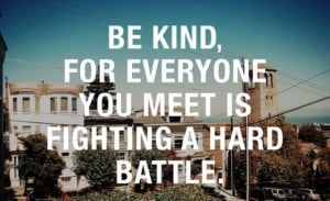 ... For Everyone You Meet Is Fighting A Hard Battle ~ Inspirational Quote