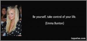 Be yourself, take control of your life.