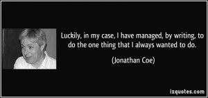 Luckily, in my case, I have managed, by writing, to do the one thing ...