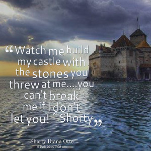 me build my castle with the stones you threw at meyou can't break me ...