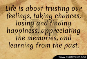 Life is about trusting our feelings, taking chances, losing and ...