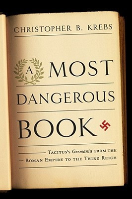Most Dangerous Book: Tacitus's Germania from the Roman Empire to the ...