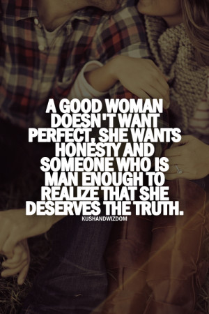 woman doesn't want perfect, she wants honesty and someone who is man ...