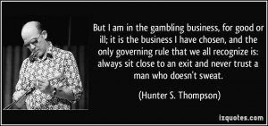 But I am in the gambling business, for good or ill; it is the business ...