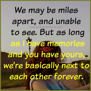 miles apart, and unable to see. But as long as I have memories and you ...