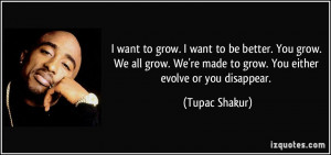... We're made to grow. You either evolve or you disappear. - Tupac Shakur