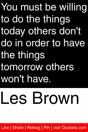 les brown you must be willing to do the things today others don t do ...