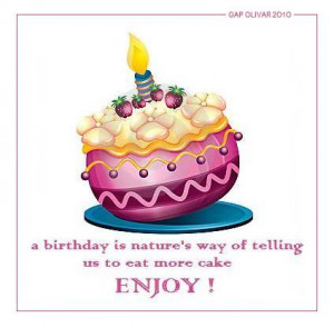 ... is Natures way of telling us to eat More cake Enjoy ~ Birthday Quote