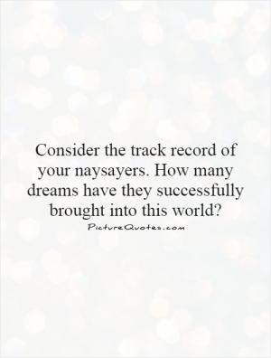 Consider the track record of your naysayers. How many dreams have they ...