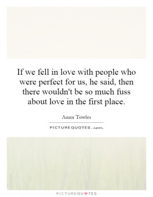 If we fell in love with people who were perfect for us, he said, then ...