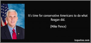 ... time for conservative Americans to do what Reagan did. - Mike Pence