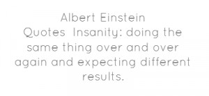 Albert Einstein QuotesInsanity: doing the same thing over and over ...