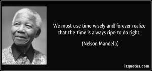 ... realize that the time is always ripe to do right. - Nelson Mandela