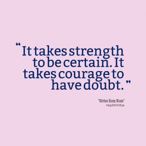 Quotes Picture: it takes strength to be certain it takes courage to ...