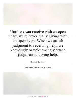 can receive with an open heart, we're never really giving with an open ...