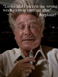 looks like i picked the wrong week to stop sniffing glue. Airplane ...