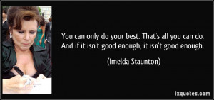 ... And if it isn't good enough, it isn't good enough. - Imelda Staunton