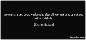 We men are but poor, weak souls, after all; women beat us out and out ...