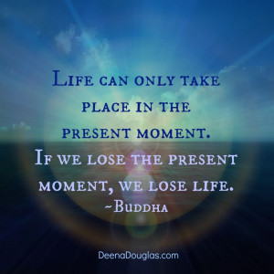 ... present moment. If we lose the present moment, we lose life.