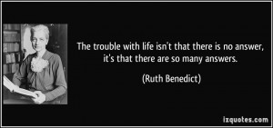... is no answer, it's that there are so many answers. - Ruth Benedict
