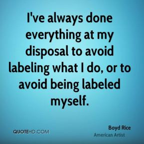 ... to avoid labeling what I do, or to avoid being labeled myself