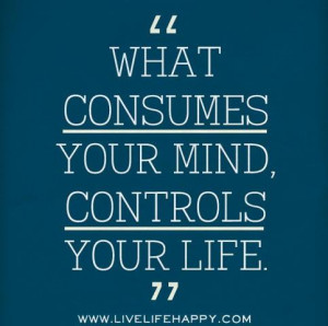 ... Popular Live Life Quote - What consumes your mind controls your life