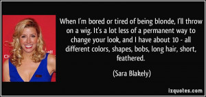 When I'm bored or tired of being blonde, I'll throw on a wig. It's a ...