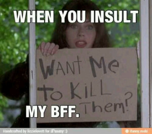 Don't mess with my best friend! @Rebecca May